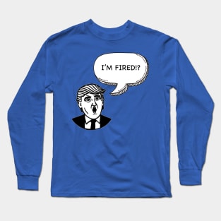 I'M FIRED?! Long Sleeve T-Shirt